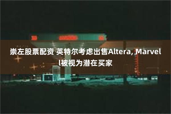 崇左股票配资 英特尔考虑出售Altera, Marvell被