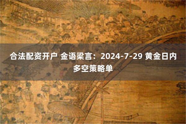 合法配资开户 金语梁言：2024-7-29 黄金日内多空策略