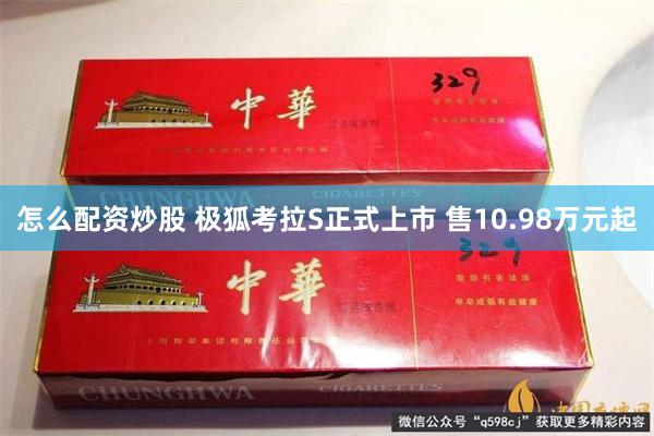 怎么配资炒股 极狐考拉S正式上市 售10.98万元起