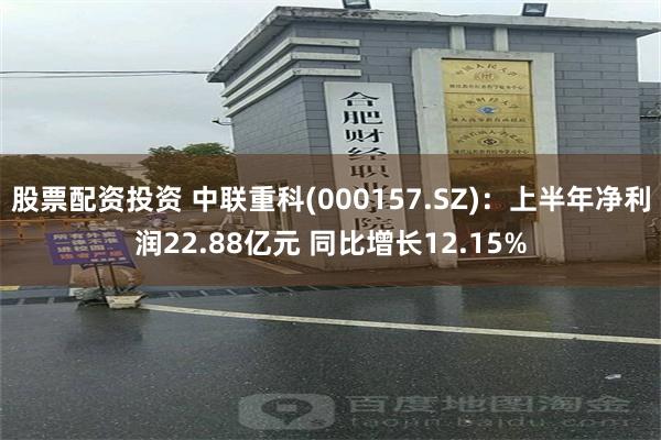 股票配资投资 中联重科(000157.SZ)：上半年净利润2