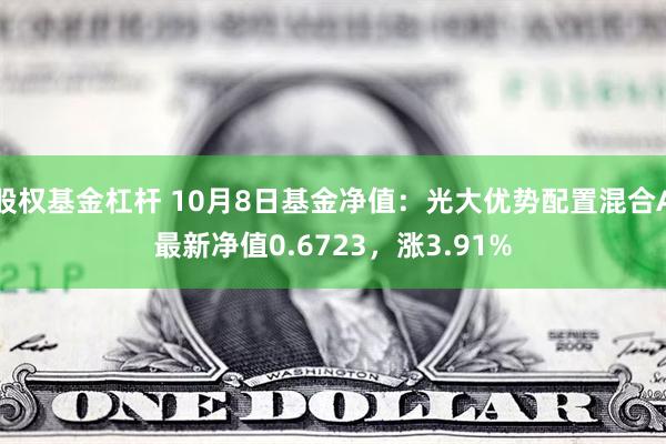 股权基金杠杆 10月8日基金净值：光大优势配置混合A最新净值