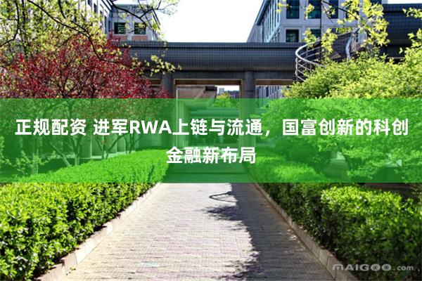 正规配资 进军RWA上链与流通，国富创新的科创金融新布局