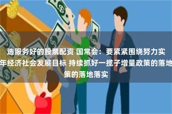 选服务好的股票配资 国常会：要紧紧围绕努力实现全年经济社会发