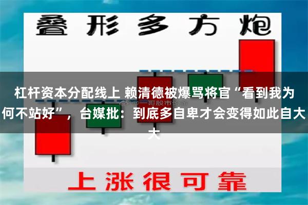 杠杆资本分配线上 赖清德被爆骂将官“看到我为何不站好”，台媒