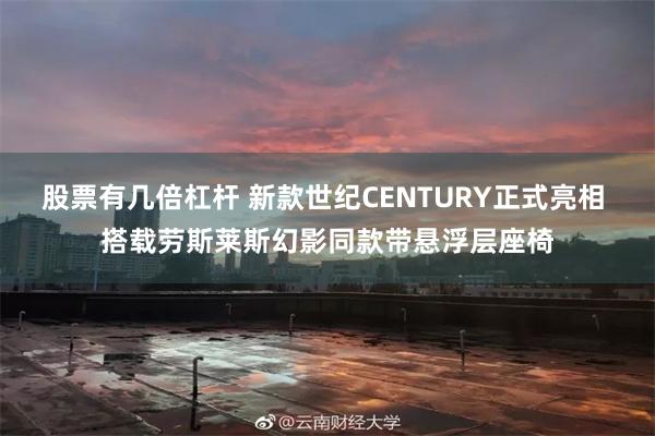 股票有几倍杠杆 新款世纪CENTURY正式亮相 搭载劳斯莱斯