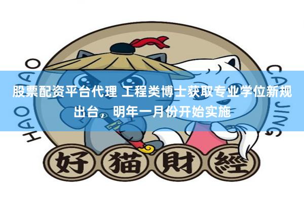 股票配资平台代理 工程类博士获取专业学位新规出台，明年一月份