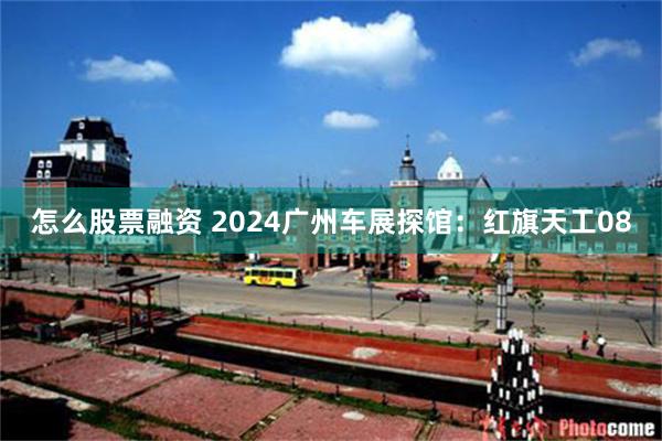 怎么股票融资 2024广州车展探馆：红旗天工08