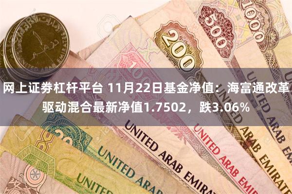 网上证劵杠杆平台 11月22日基金净值：海富通改革驱动混合最