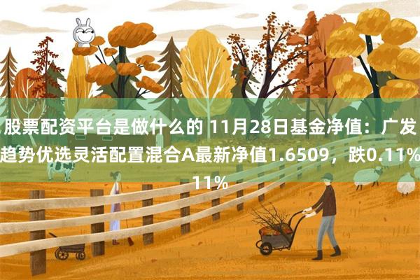 股票配资平台是做什么的 11月28日基金净值：广发趋势优选灵