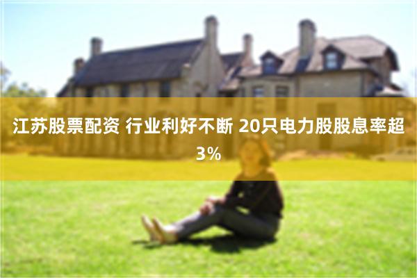 江苏股票配资 行业利好不断 20只电力股股息率超3%