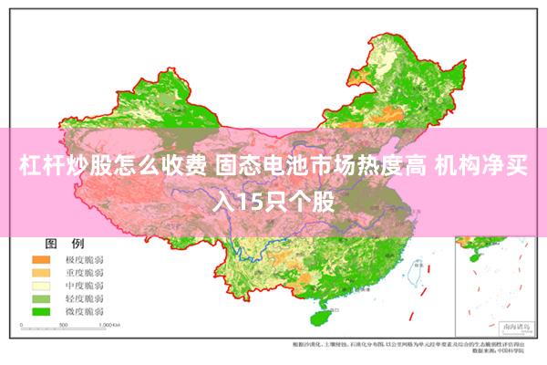 杠杆炒股怎么收费 固态电池市场热度高 机构净买入15只个股