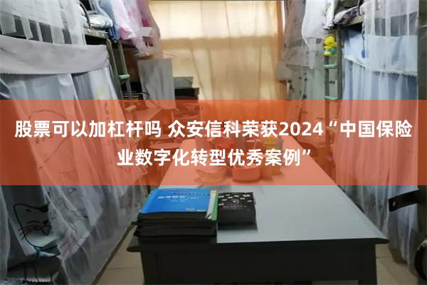 股票可以加杠杆吗 众安信科荣获2024“中国保险业数字化转型