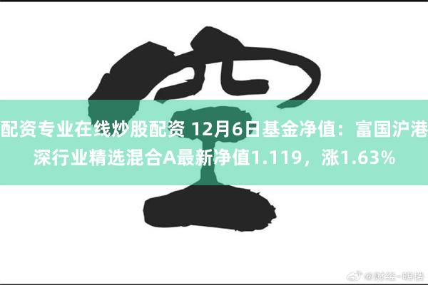 配资专业在线炒股配资 12月6日基金净值：富国沪港深行业精选