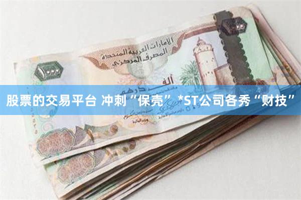 股票的交易平台 冲刺“保壳” *ST公司各秀“财技”