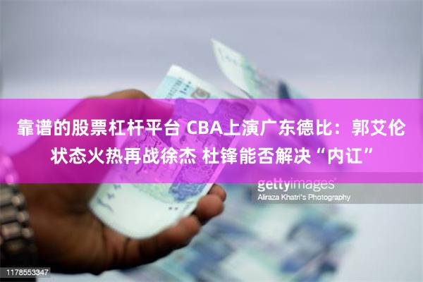 靠谱的股票杠杆平台 CBA上演广东德比：郭艾伦状态火热再战徐