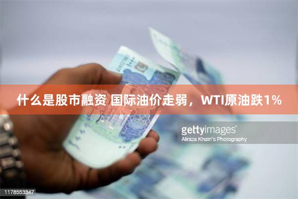 什么是股市融资 国际油价走弱，WTI原油跌1%