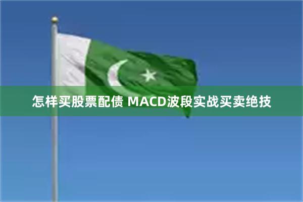 怎样买股票配债 MACD波段实战买卖绝技