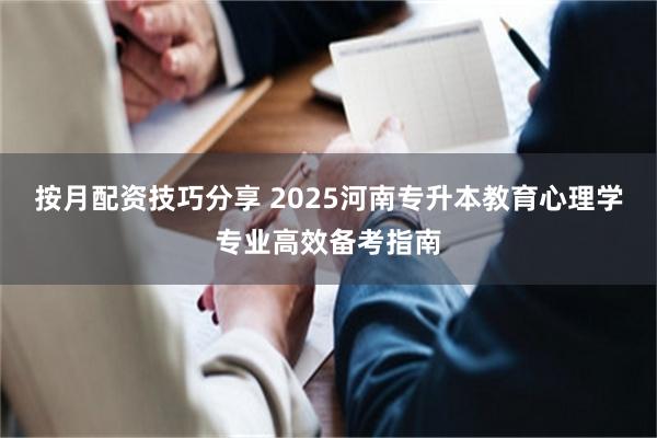 按月配资技巧分享 2025河南专升本教育心理学专业高效备考指