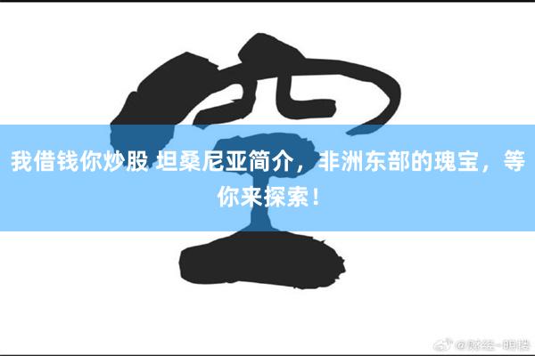 我借钱你炒股 坦桑尼亚简介，非洲东部的瑰宝，等你来探索！