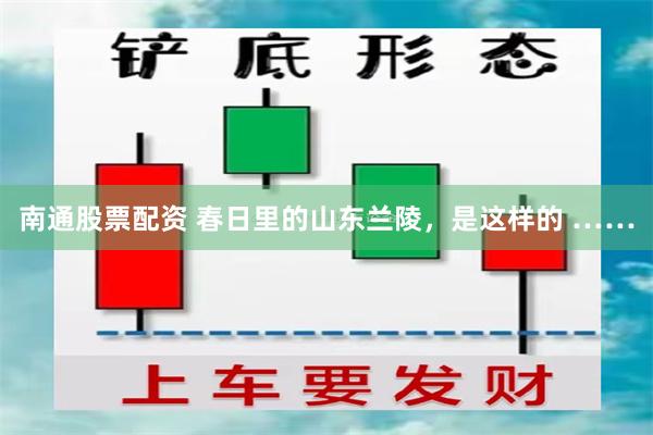 南通股票配资 春日里的山东兰陵，是这样的 ……