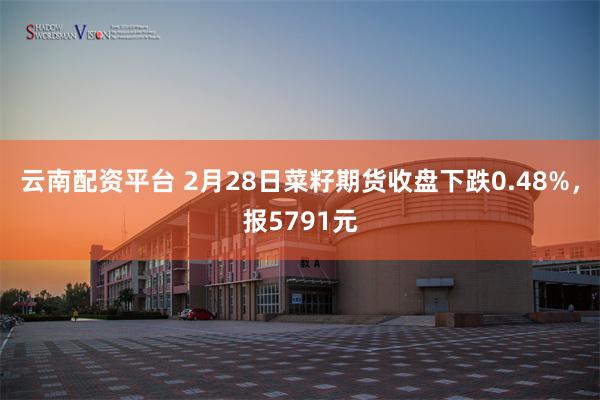 云南配资平台 2月28日菜籽期货收盘下跌0.48%，报579