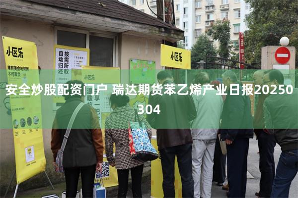 安全炒股配资门户 瑞达期货苯乙烯产业日报20250304