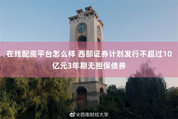 在线配资平台怎么样 西部证券计划发行不超过10亿元3年期无担