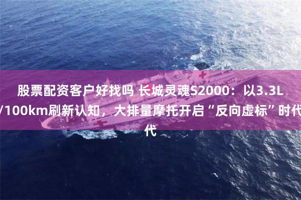 股票配资客户好找吗 长城灵魂S2000：以3.3L/100k