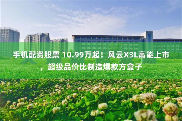 手机配资股票 10.99万起！风云X3L高能上市，超级品价比